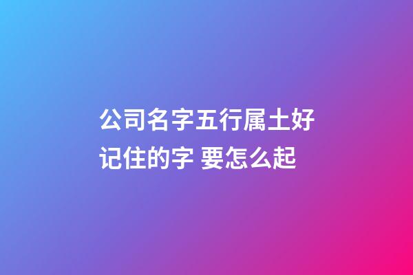 公司名字五行属土好记住的字 要怎么起-第1张-公司起名-玄机派